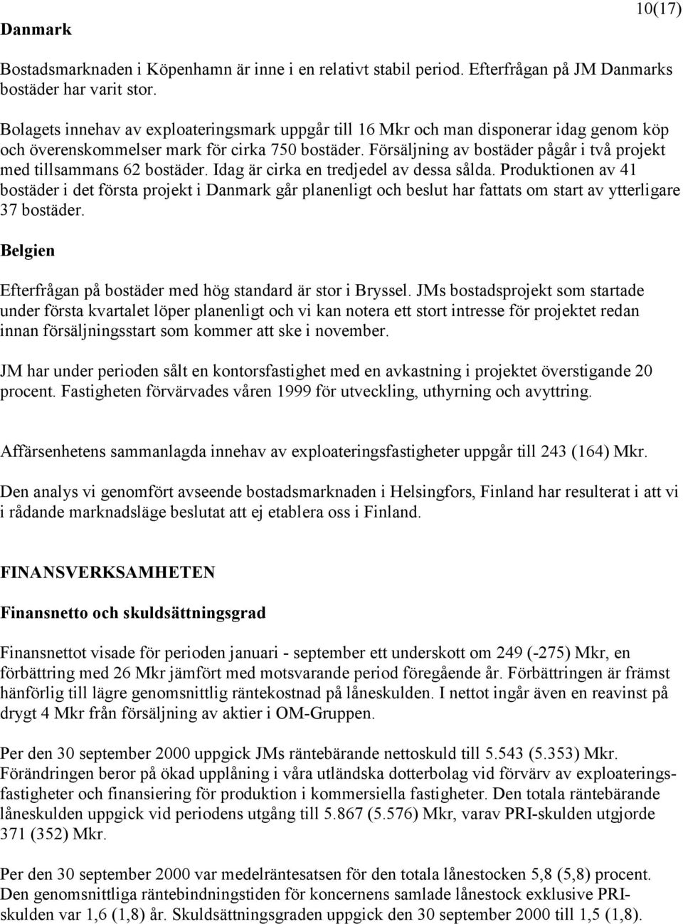 Försäljning av bostäder pågår i två projekt med tillsammans 62 bostäder. Idag är cirka en tredjedel av dessa sålda.