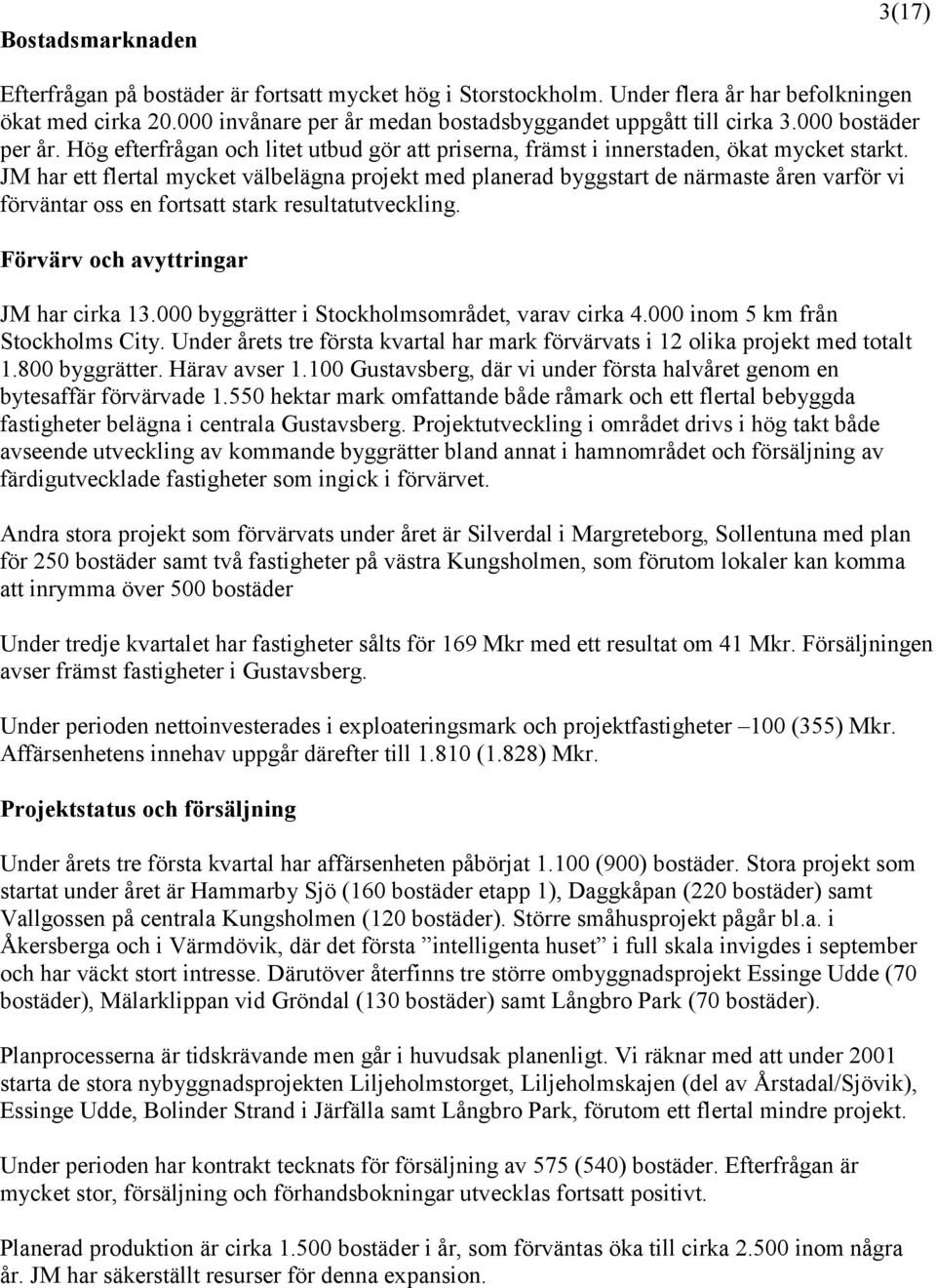 JM har ett flertal mycket välbelägna projekt med planerad byggstart de närmaste åren varför vi förväntar oss en fortsatt stark resultatutveckling. Förvärv och avyttringar JM har cirka 13.