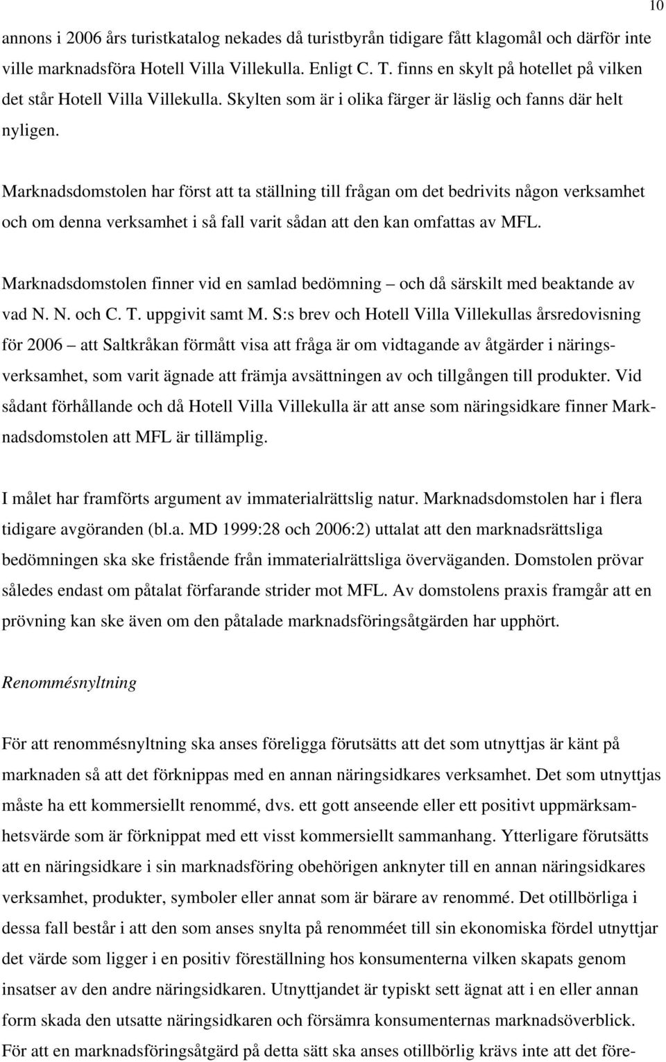 Marknadsdomstolen har först att ta ställning till frågan om det bedrivits någon verksamhet och om denna verksamhet i så fall varit sådan att den kan omfattas av MFL.