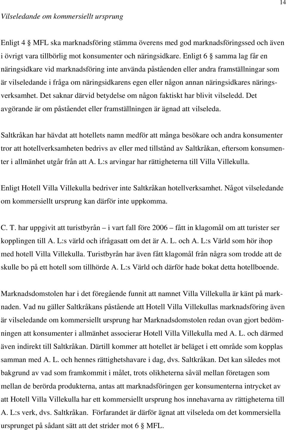 näringsverksamhet. Det saknar därvid betydelse om någon faktiskt har blivit vilseledd. Det avgörande är om påståendet eller framställningen är ägnad att vilseleda.