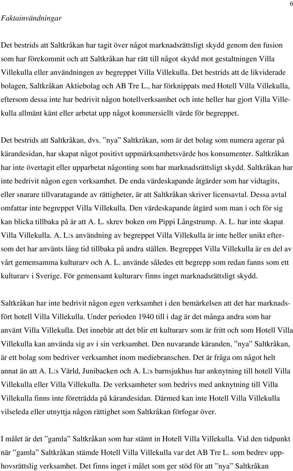 , har förknippats med Hotell Villa Villekulla, eftersom dessa inte har bedrivit någon hotellverksamhet och inte heller har gjort Villa Villekulla allmänt känt eller arbetat upp något kommersiellt