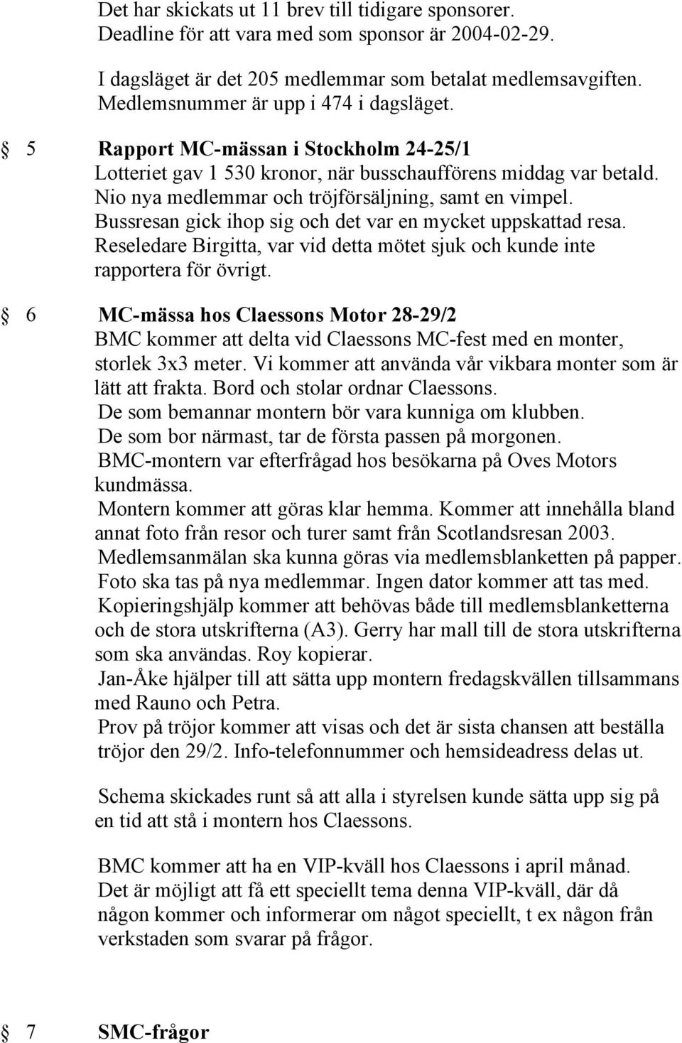 Nio nya medlemmar och tröjförsäljning, samt en vimpel. Bussresan gick ihop sig och det var en mycket uppskattad resa.