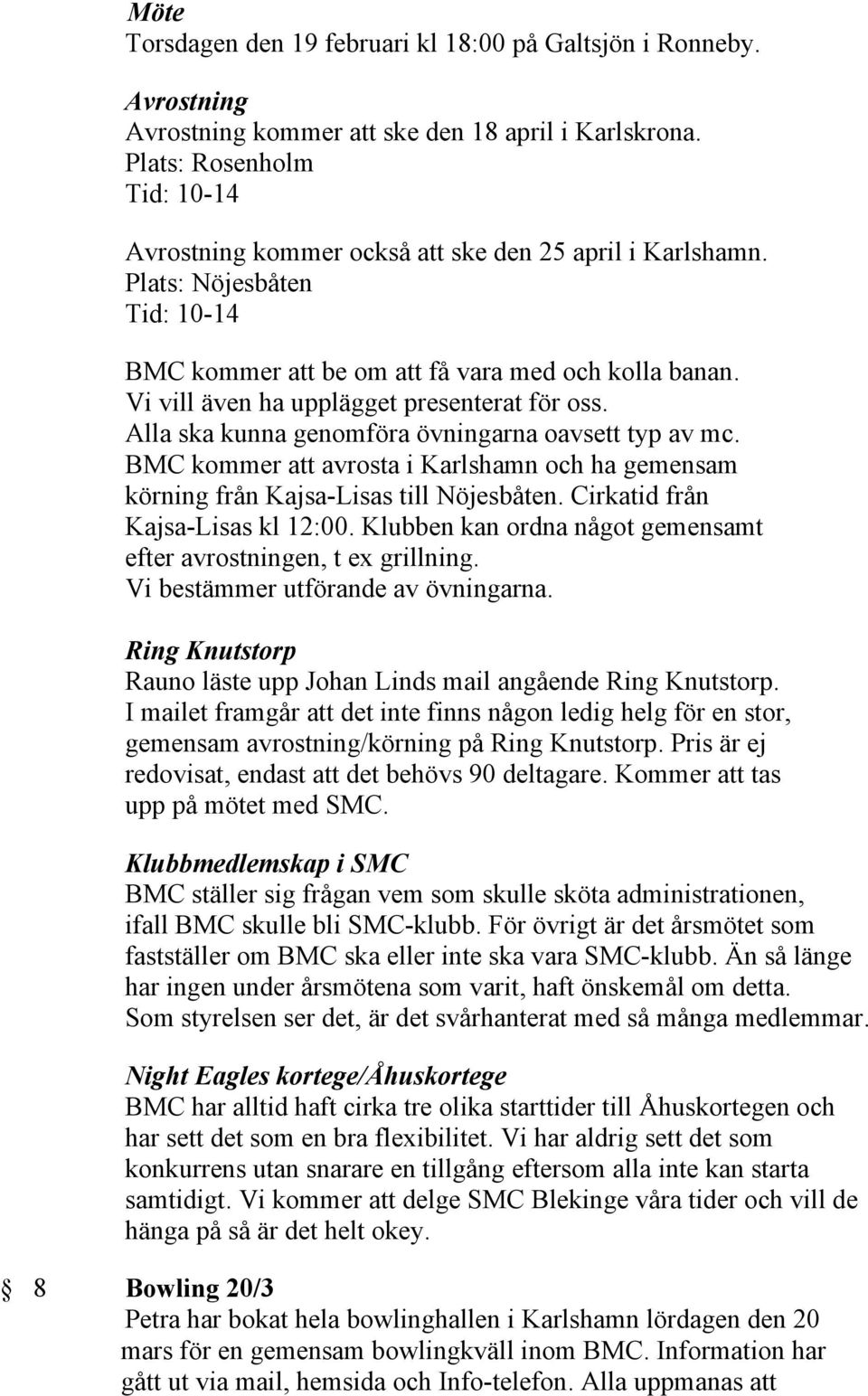 Vi vill även ha upplägget presenterat för oss. Alla ska kunna genomföra övningarna oavsett typ av mc. BMC kommer att avrosta i Karlshamn och ha gemensam körning från Kajsa-Lisas till Nöjesbåten.