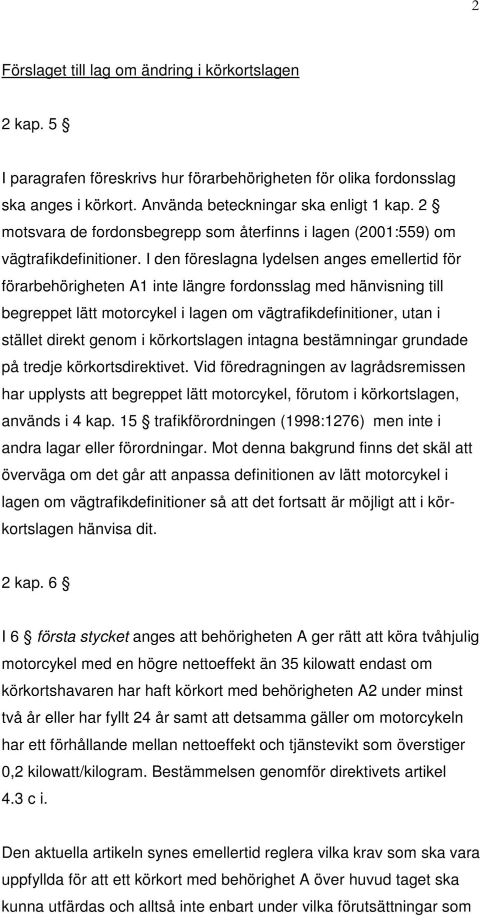 I den föreslagna lydelsen anges emellertid för förarbehörigheten A1 inte längre fordonsslag med hänvisning till begreppet lätt motorcykel i lagen om vägtrafikdefinitioner, utan i stället direkt genom