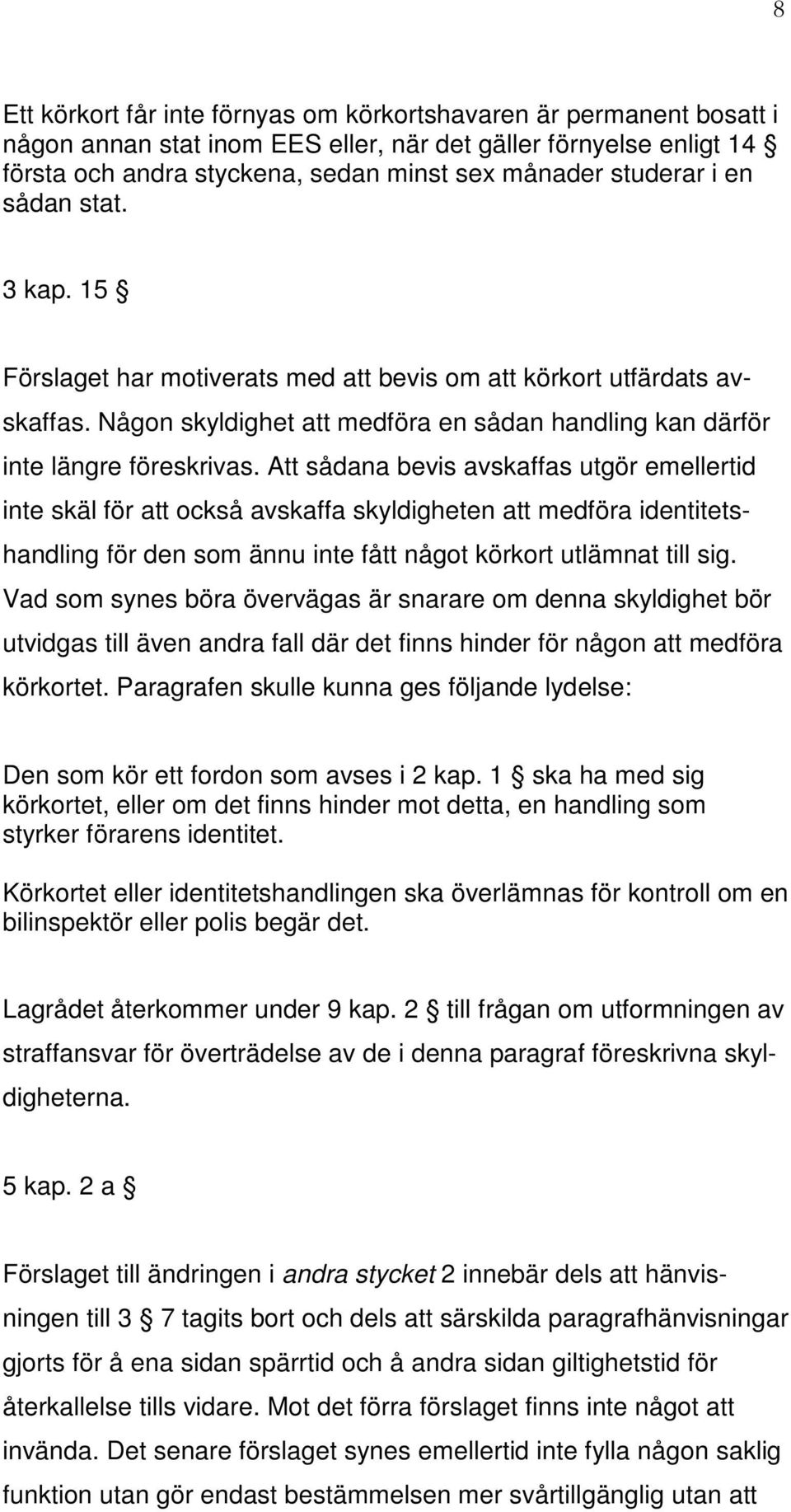 Att sådana bevis avskaffas utgör emellertid inte skäl för att också avskaffa skyldigheten att medföra identitetshandling för den som ännu inte fått något körkort utlämnat till sig.