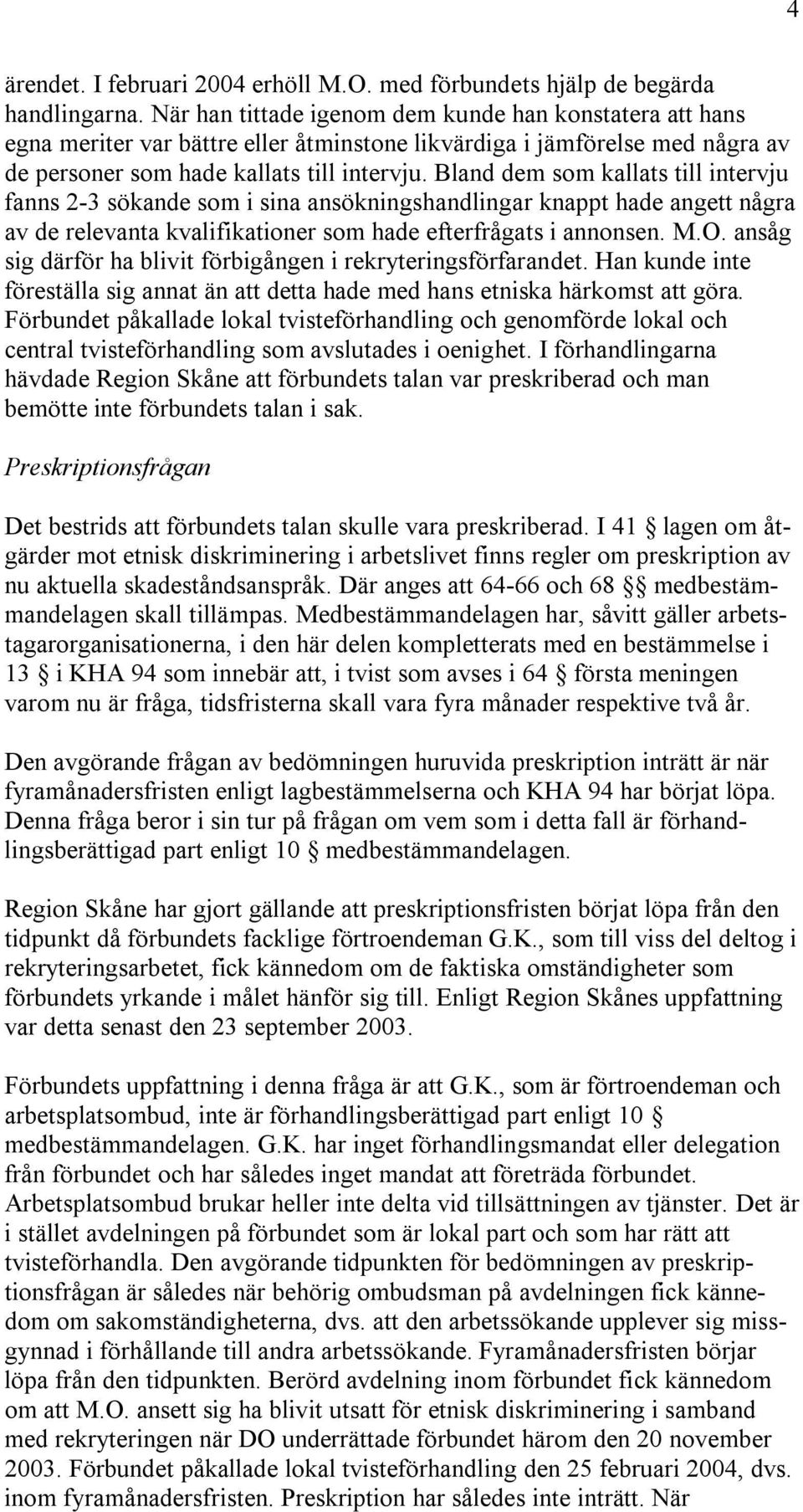 Bland dem som kallats till intervju fanns 2-3 sökande som i sina ansökningshandlingar knappt hade angett några av de relevanta kvalifikationer som hade efterfrågats i annonsen. M.O.