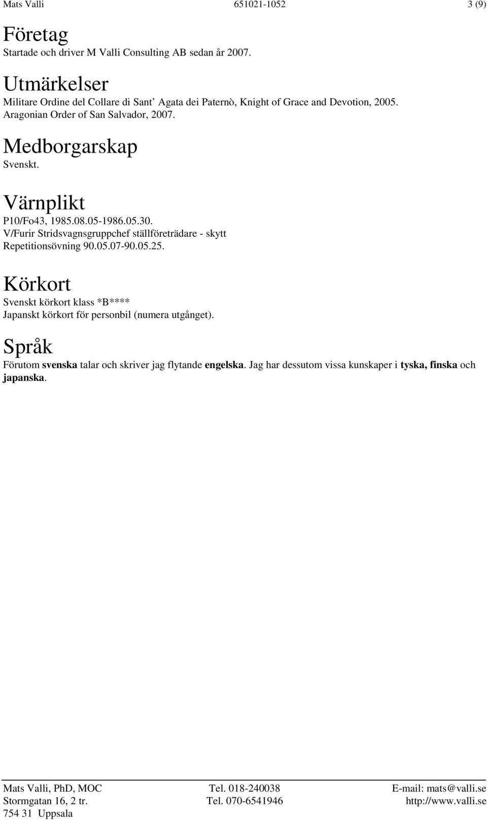 Medborgarskap Svenskt. Värnplikt P10/Fo43, 1985.08.05-1986.05.30. V/Furir Stridsvagnsgruppchef ställföreträdare - skytt Repetitionsövning 90.05.07-90.