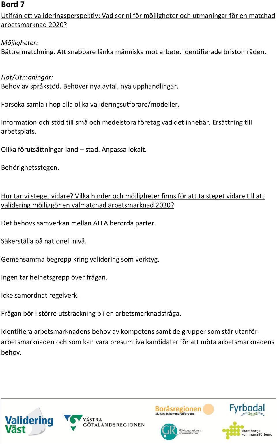 Information och stöd till små och medelstora företag vad det innebär. Ersättning till arbetsplats. Olika förutsättningar land stad. Anpassa lokalt. Behörighetsstegen. Hur tar vi steget vidare?