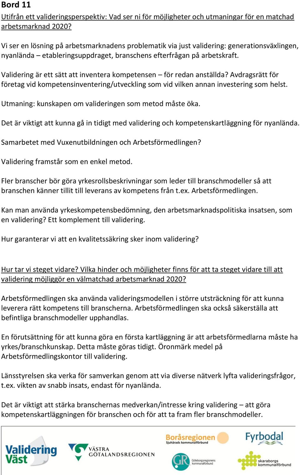 Avdragsrätt för företag vid kompetensinventering/utveckling som vid vilken annan investering som helst. Utmaning: kunskapen om valideringen som metod måste öka.