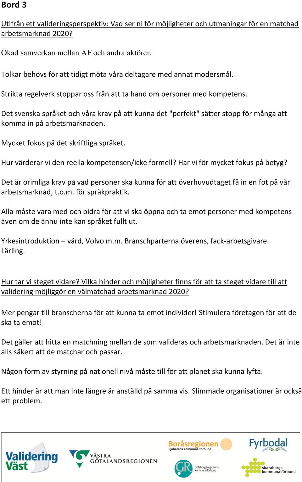 Det svenska språket och våra krav på att kunna det "perfekt" sätter stopp för många att komma in på arbetsmarknaden. Mycket fokus på det skriftliga språket.