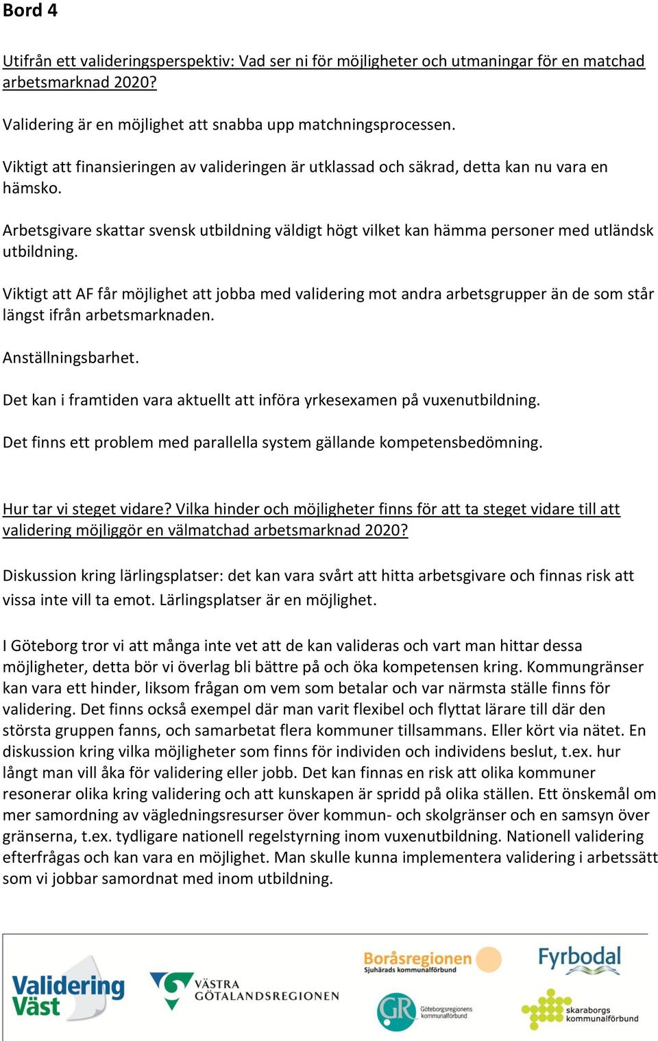 Viktigt att AF får möjlighet att jobba med validering mot andra arbetsgrupper än de som står längst ifrån arbetsmarknaden. Anställningsbarhet.