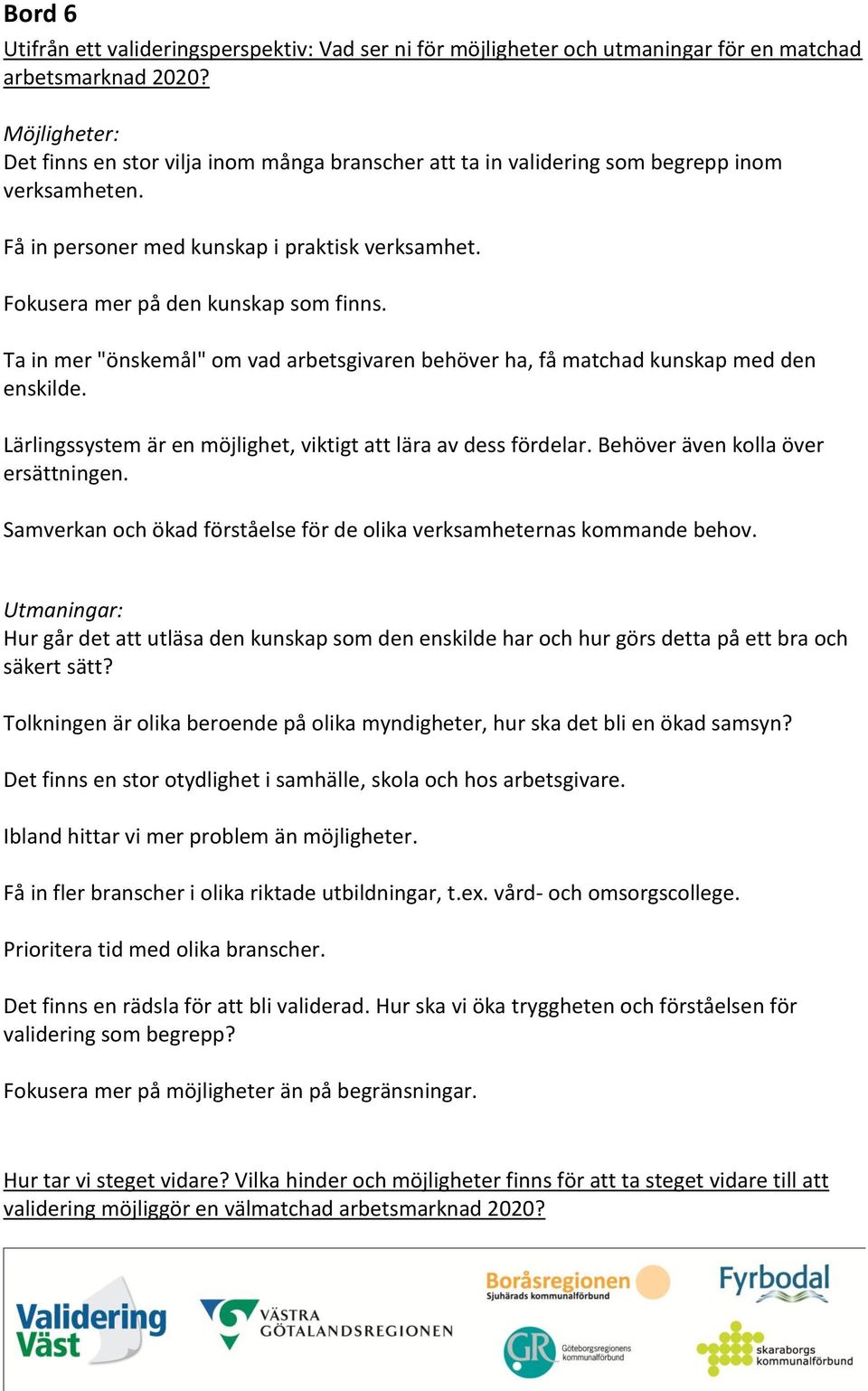 Lärlingssystem är en möjlighet, viktigt att lära av dess fördelar. Behöver även kolla över ersättningen. Samverkan och ökad förståelse för de olika verksamheternas kommande behov.