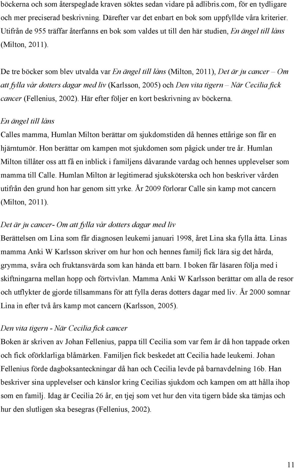 De tre böcker som blev utvalda var En ängel till låns (Milton, 2011), Det är ju cancer Om att fylla vår dotters dagar med liv (Karlsson, 2005) och Den vita tigern När Cecilia fick cancer (Fellenius,