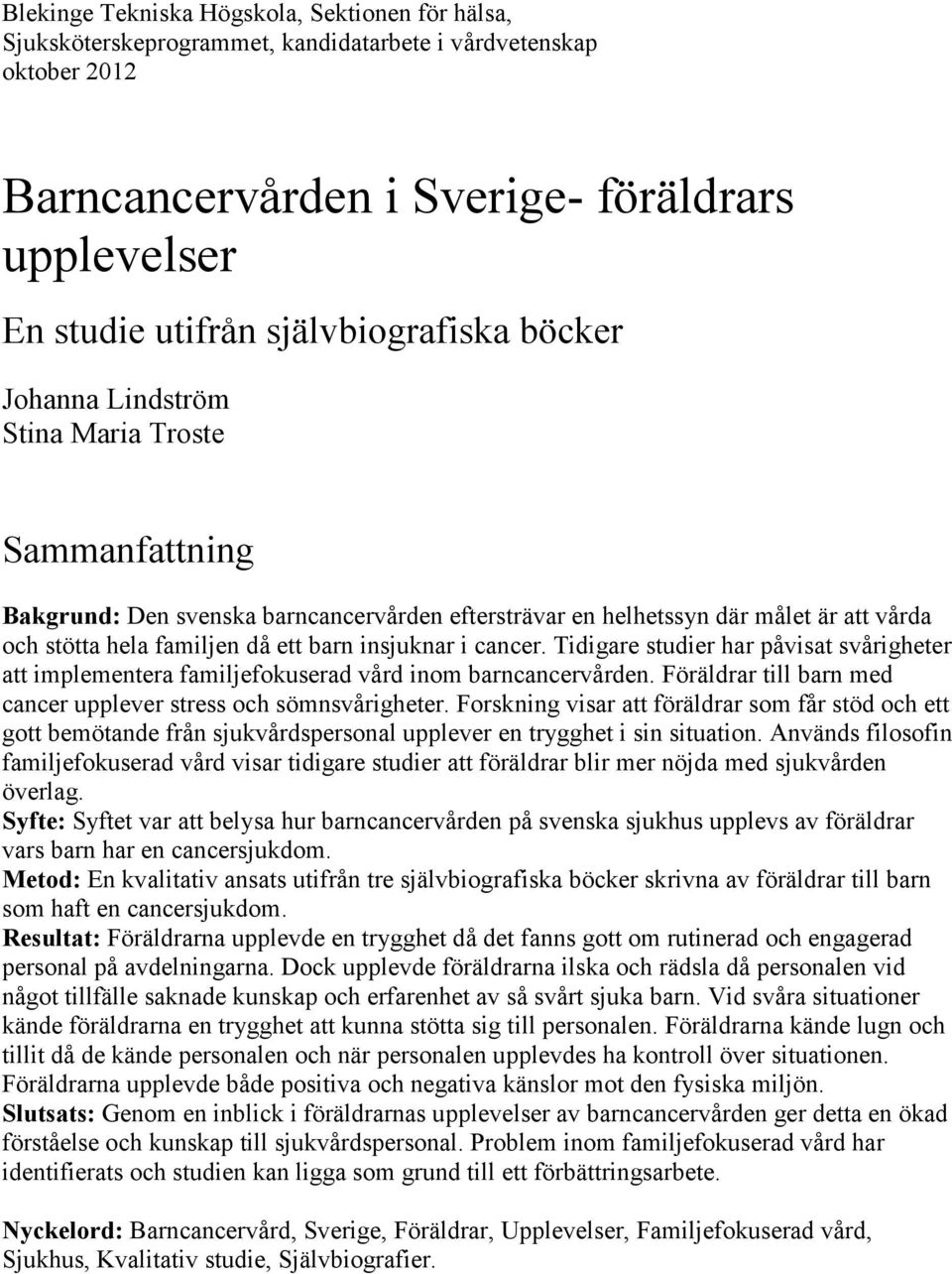 barn insjuknar i cancer. Tidigare studier har påvisat svårigheter att implementera familjefokuserad vård inom barncancervården. Föräldrar till barn med cancer upplever stress och sömnsvårigheter.