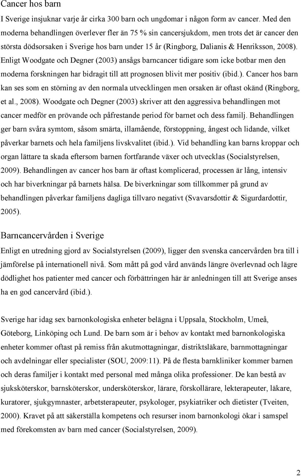 Enligt Woodgate och Degner (2003) ansågs barncancer tidigare som icke botbar men den moderna forskningen har bidragit till att prognosen blivit mer positiv (ibid.). Cancer hos barn kan ses som en störning av den normala utvecklingen men orsaken är oftast okänd (Ringborg, et al.