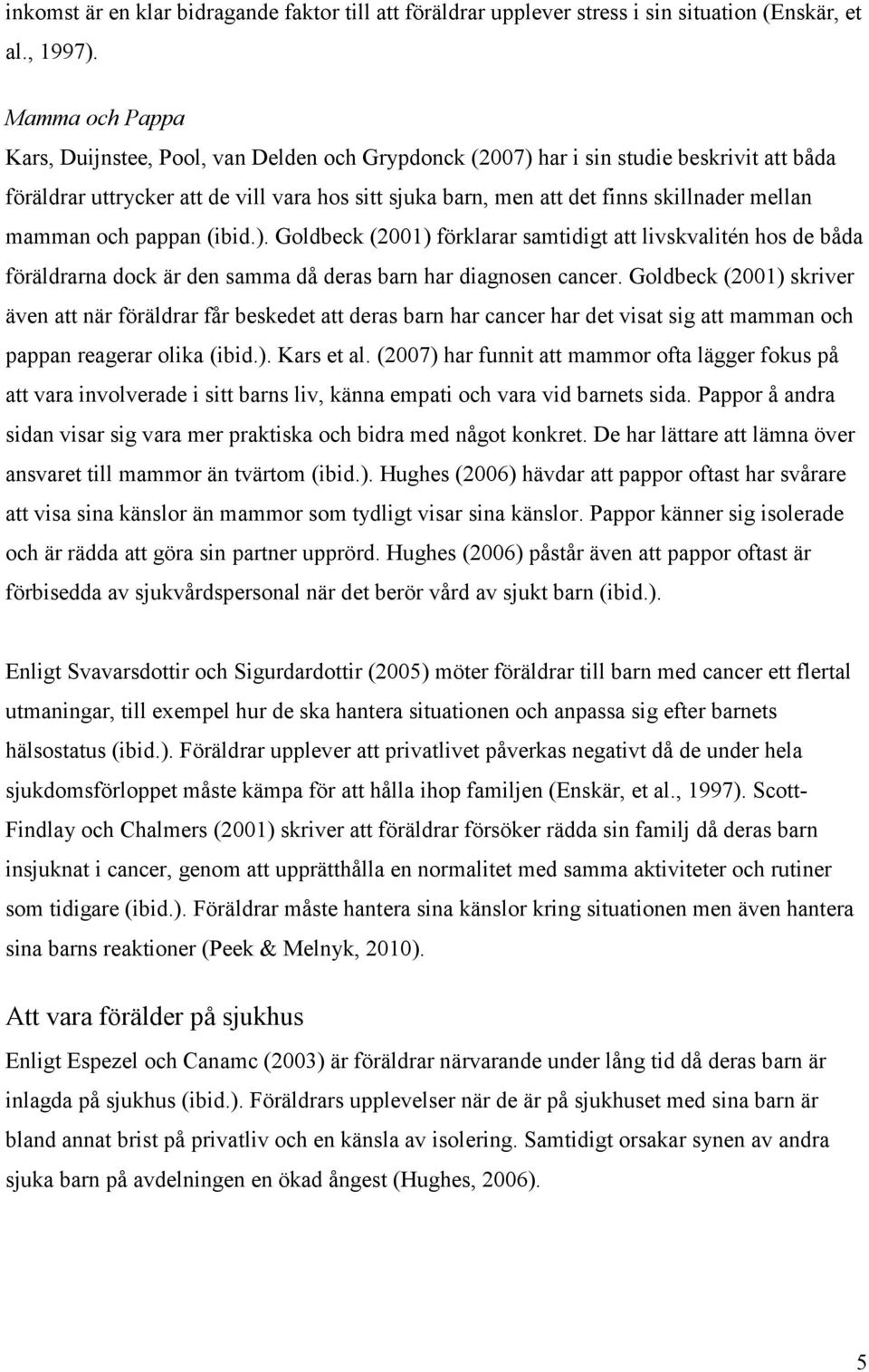 mellan mamman och pappan (ibid.). Goldbeck (2001) förklarar samtidigt att livskvalitén hos de båda föräldrarna dock är den samma då deras barn har diagnosen cancer.