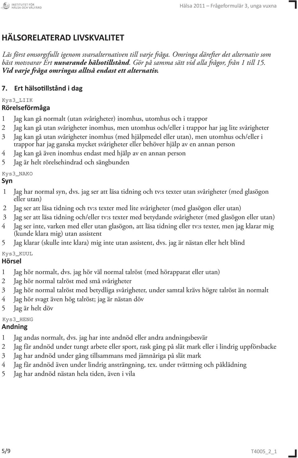 Ert hälsotillstånd i dag Rörelseförmåga 1 Jag kan gå normalt (utan svårigheter) inomhus, utomhus och i trappor 2 Jag kan gå utan svårigheter inomhus, men utomhus och/eller i trappor har jag lite