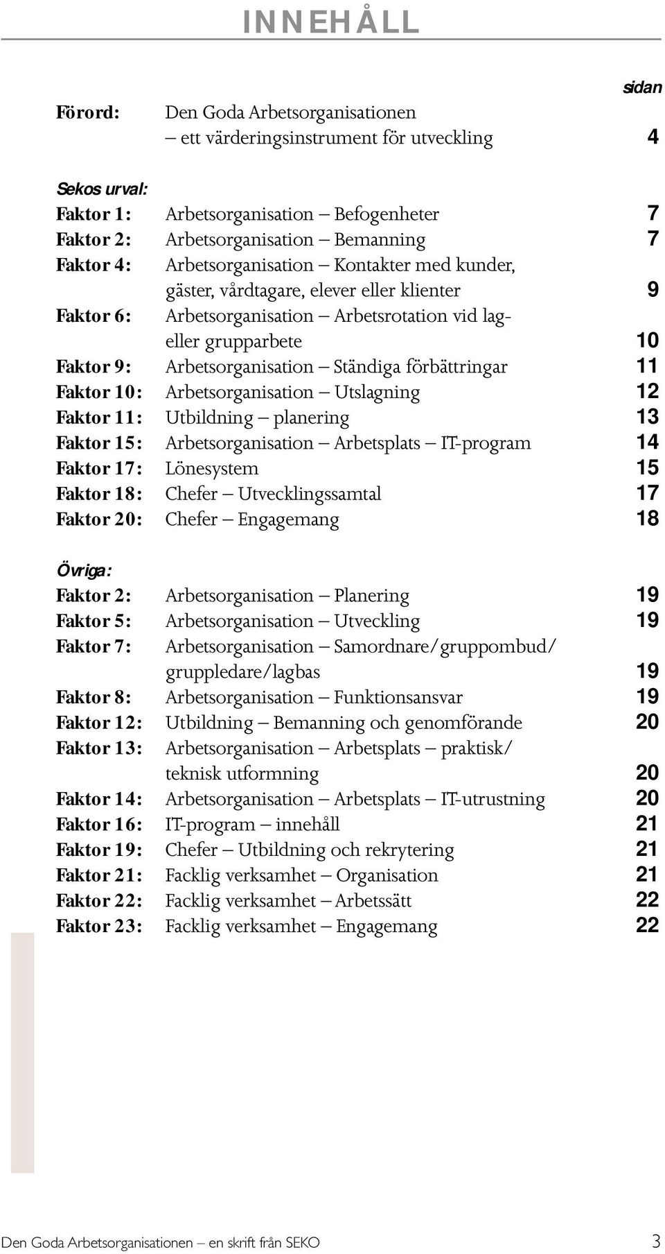 förbättringar 11 Faktor 10: Arbetsorganisation Utslagning 12 Faktor 11: Utbildning planering 13 Faktor 15: Arbetsorganisation Arbetsplats IT-program 14 Faktor 17: Lönesystem 15 Faktor 18: Chefer