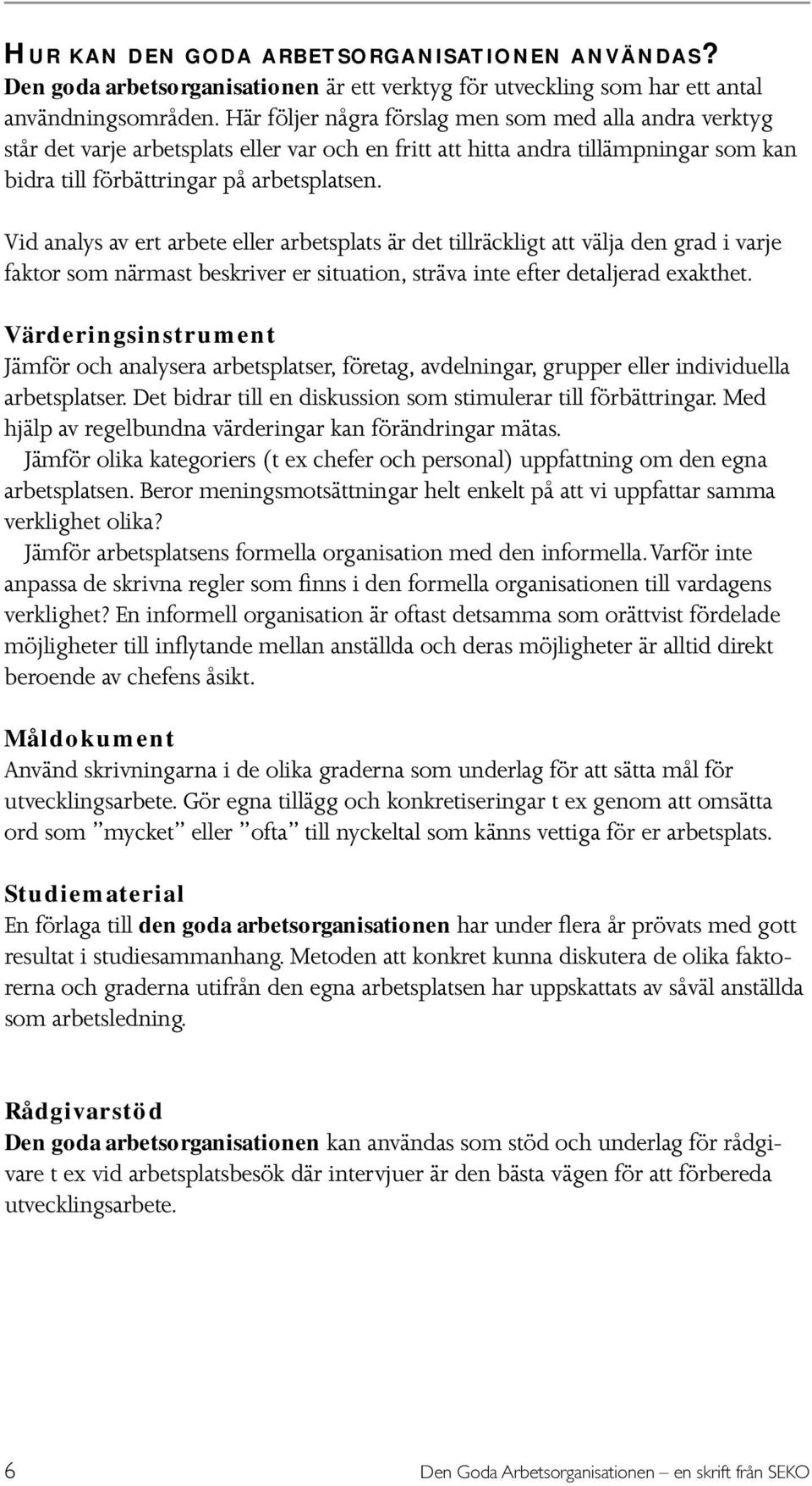 Vid analys av ert arbete eller arbetsplats är det tillräckligt att välja den grad i varje faktor som närmast beskriver er situation, sträva inte efter detaljerad exakthet.