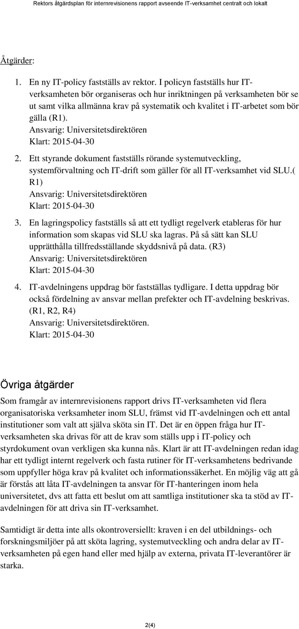 Ansvarig: Universitetsdirektören Klart: 2015-04-30 2. Ett styrande dokument fastställs rörande systemutveckling, systemförvaltning och IT-drift som gäller för all IT-verksamhet vid SLU.