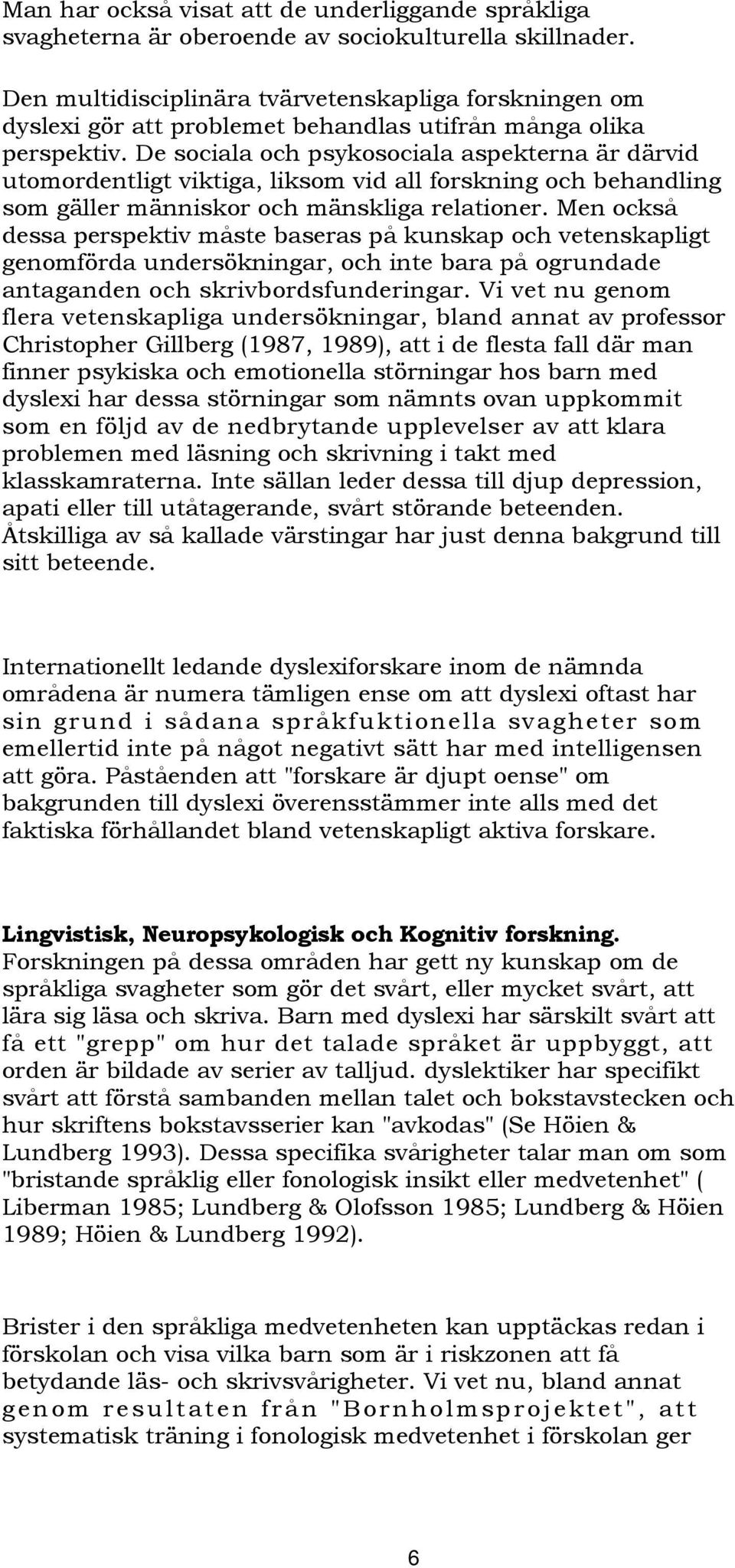 De sociala och psykosociala aspekterna är därvid utomordentligt viktiga, liksom vid all forskning och behandling som gäller människor och mänskliga relationer.