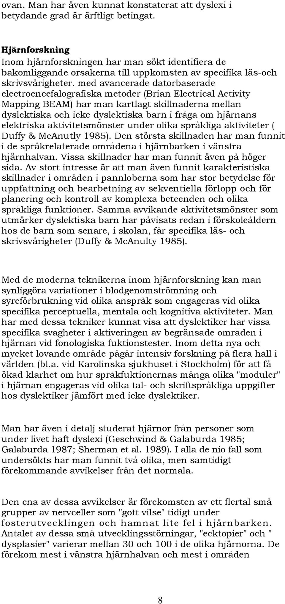 med avancerade datorbaserade electroencefalografiska metoder (Brian Electrical Activity Mapping BEAM) har man kartlagt skillnaderna mellan dyslektiska och icke dyslektiska barn i fråga om hjärnans