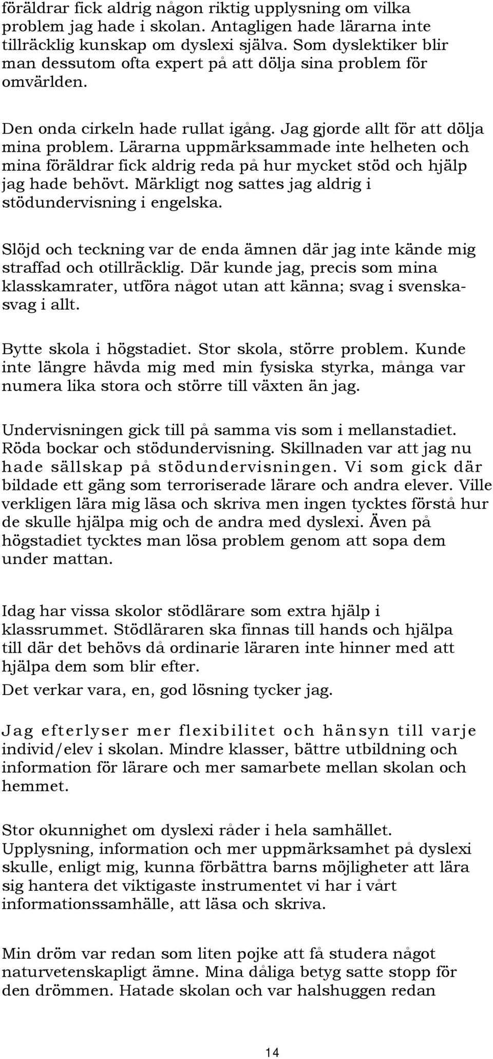 Lärarna uppmärksammade inte helheten och mina föräldrar fick aldrig reda på hur mycket stöd och hjälp jag hade behövt. Märkligt nog sattes jag aldrig i stödundervisning i engelska.