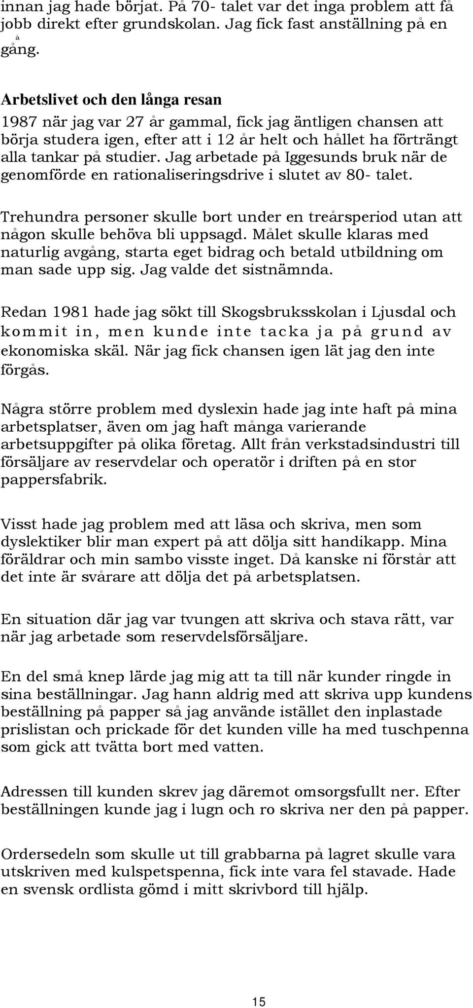 Jag arbetade på Iggesunds bruk när de genomförde en rationaliseringsdrive i slutet av 80- talet. Trehundra personer skulle bort under en treårsperiod utan att någon skulle behöva bli uppsagd.