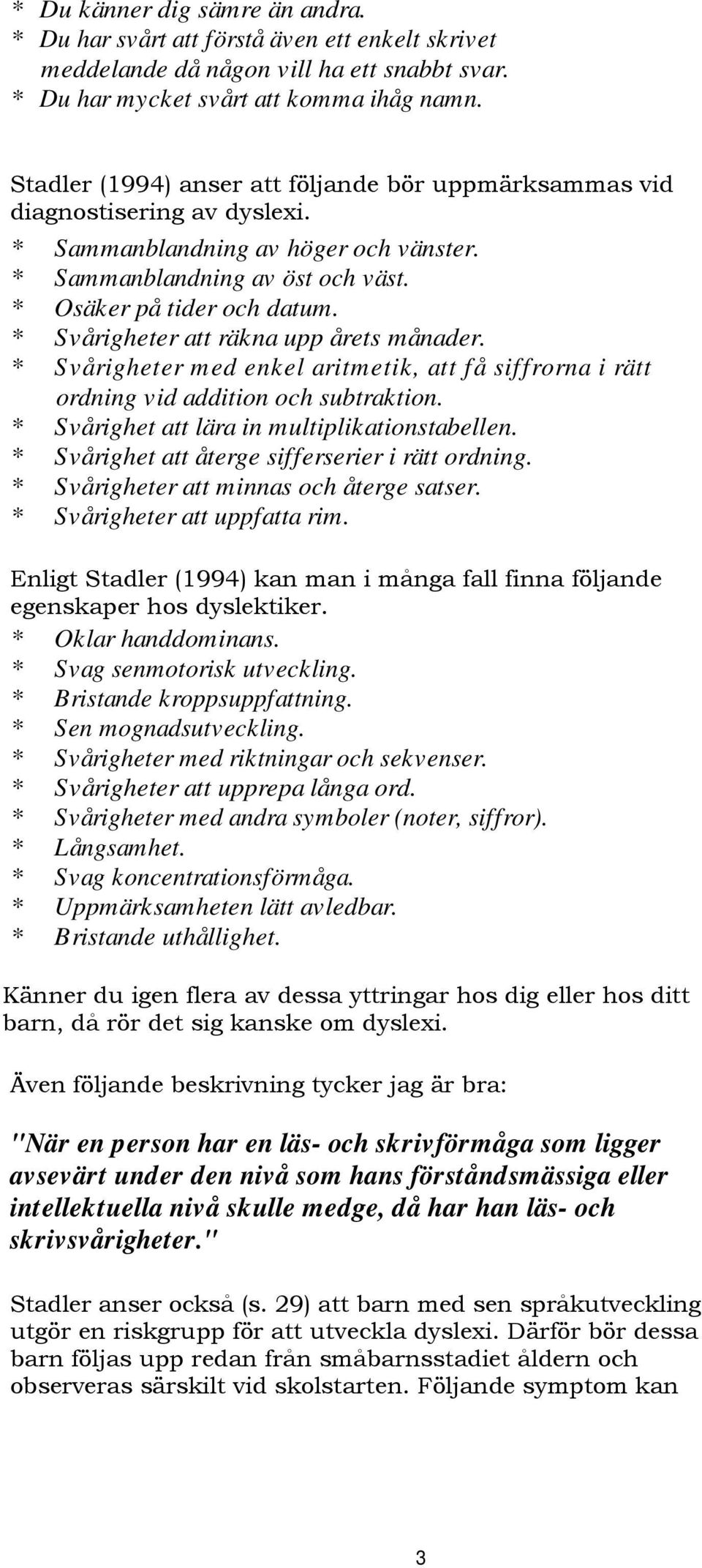 * Svårigheter att räkna upp årets månader. * Svårigheter med enkel aritmetik, att få siffrorna i rätt ordning vid addition och subtraktion. * Svårighet att lära in multiplikationstabellen.