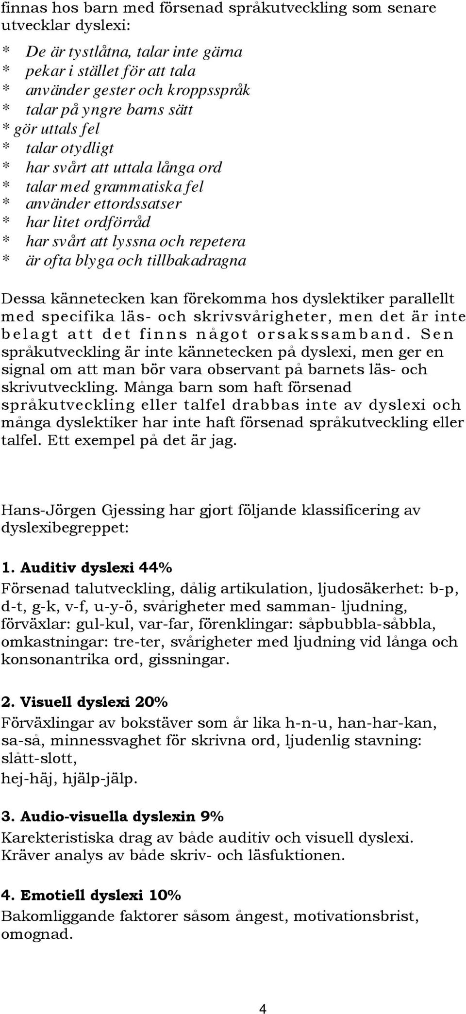 och tillbakadragna Dessa kännetecken kan förekomma hos dyslektiker parallellt med specifika läs- och skrivsvårigheter, men det är inte belagt att det finns något orsakssamband.