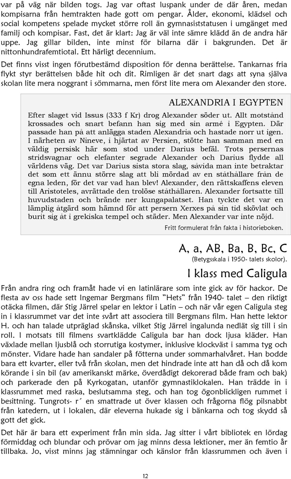 Jag gillar bilden, inte minst för bilarna där i bakgrunden. Det är nittonhundrafemtiotal. Ett härligt decennium. Det finns visst ingen förutbestämd disposition för denna berättelse.