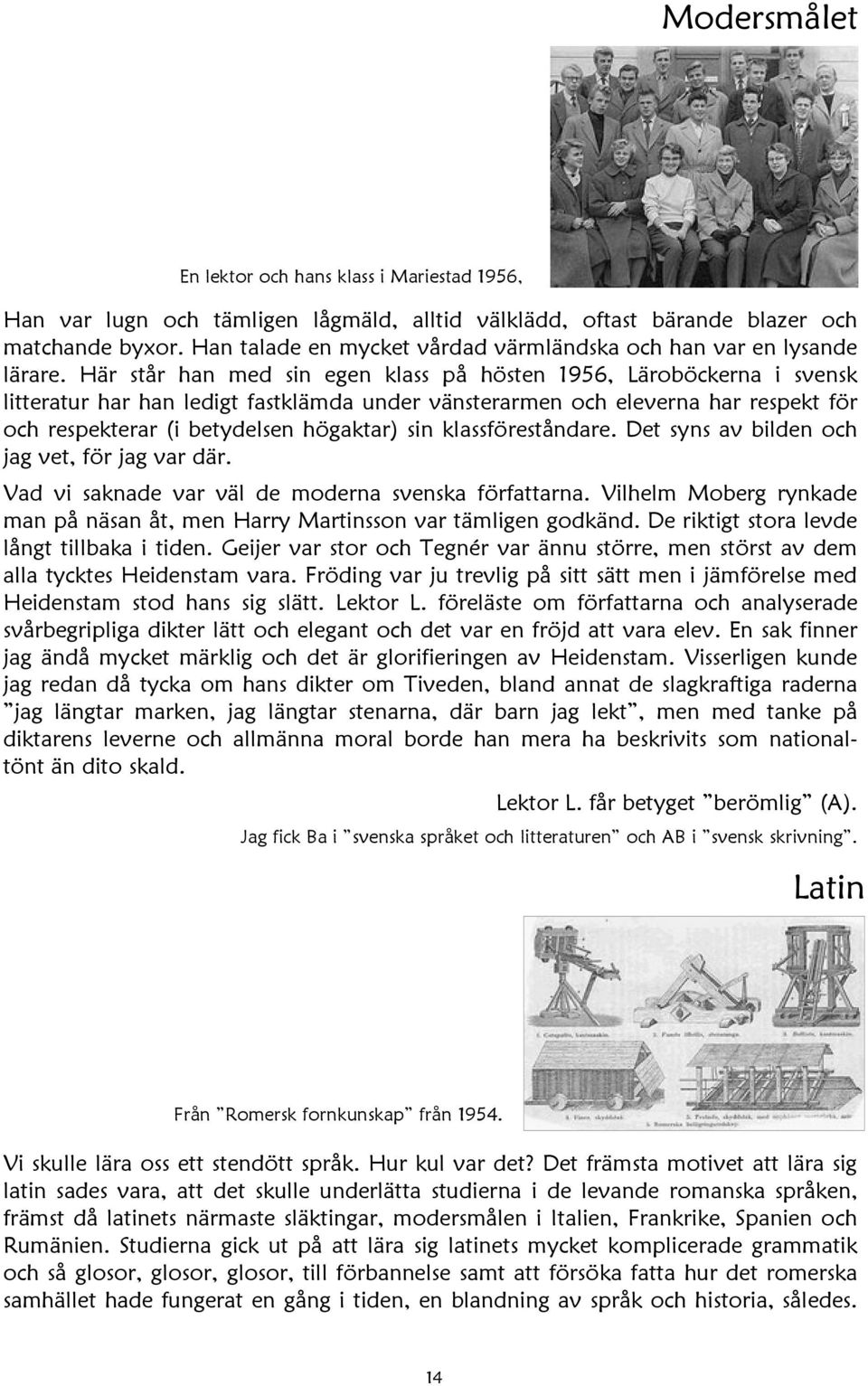 Här står han med sin egen klass på hösten 1956, Läroböckerna i svensk litteratur har han ledigt fastklämda under vänsterarmen och eleverna har respekt för och respekterar (i betydelsen högaktar) sin