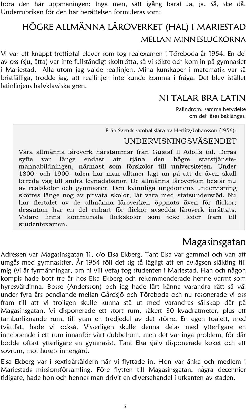 En del av oss (sju, åtta) var inte fullständigt skoltrötta, så vi sökte och kom in på gymnasiet i Mariestad. Alla utom jag valde reallinjen.