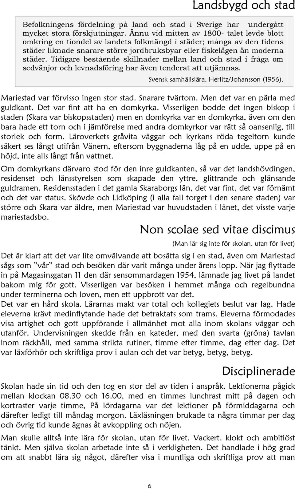 Tidigare bestående skillnader mellan land och stad i fråga om sedvänjor och levnadsföring har även tenderat att utjämnas. Svensk samhällslära, Herlitz/Johansson (1956).