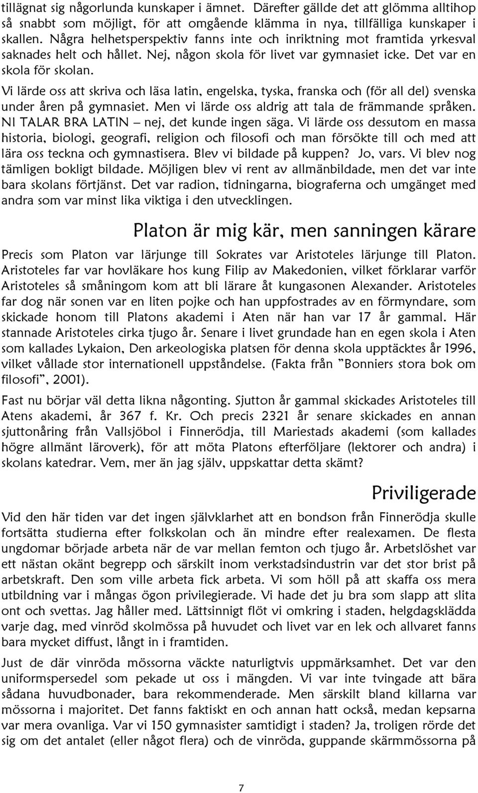 Vi lärde oss att skriva och läsa latin, engelska, tyska, franska och (för all del) svenska under åren på gymnasiet. Men vi lärde oss aldrig att tala de främmande språken.