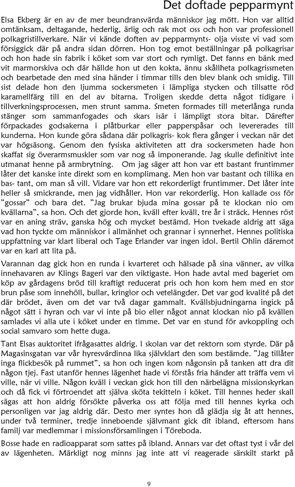 När vi kände doften av pepparmynts- olja visste vi vad som försiggick där på andra sidan dörren. Hon tog emot beställningar på polkagrisar och hon hade sin fabrik i köket som var stort och rymligt.