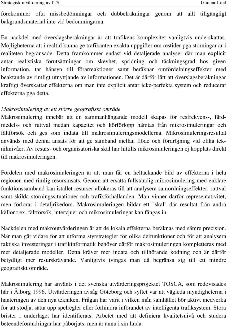 Möjligheterna att i realtid kunna ge trafikanten exakta uppgifter om restider pga störningar är i realiteten begränsade.