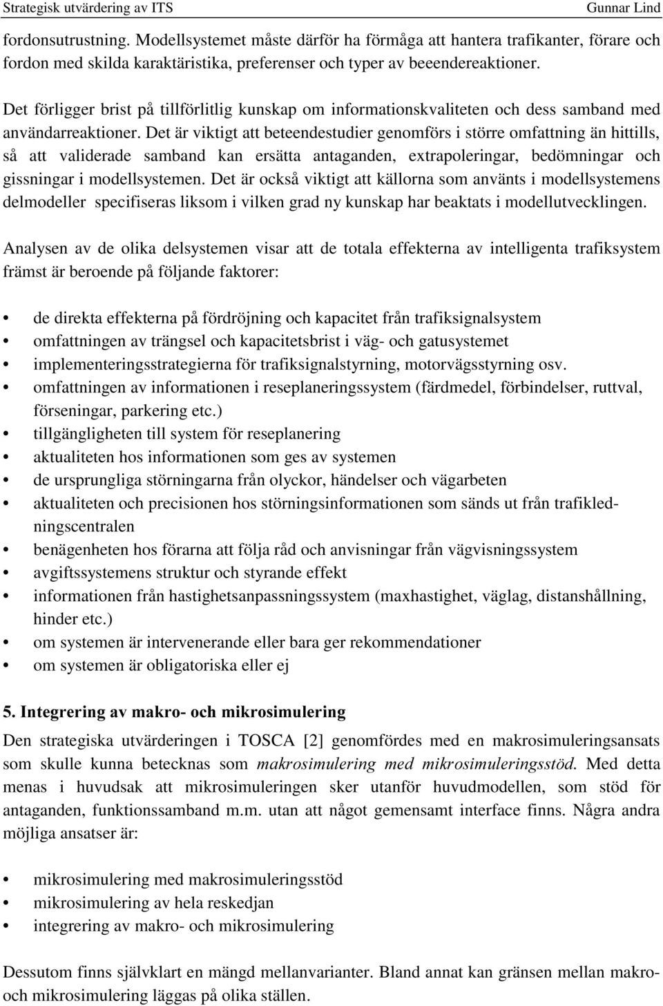 Det är viktigt att beteendestudier genomförs i större omfattning än hittills, så att validerade samband kan ersätta antaganden, extrapoleringar, bedömningar och gissningar i modellsystemen.