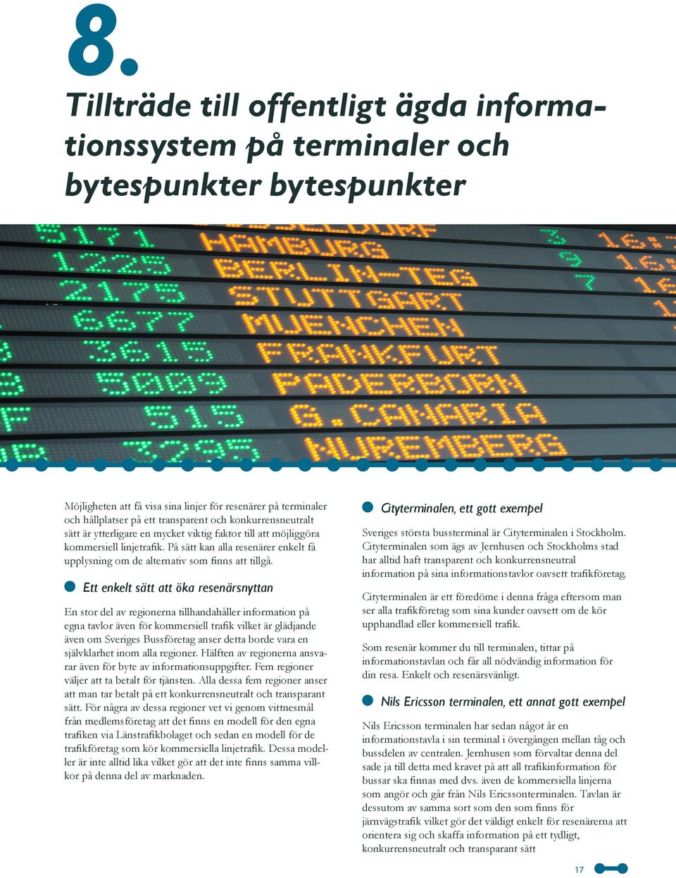 Ett enkelt sätt att öka resenärsnyttan En stor del av regionerna tillhandahåller information på egna tavlor även för kommersiell trafik vilket är glädjande även om Sveriges Bussföretag anser detta