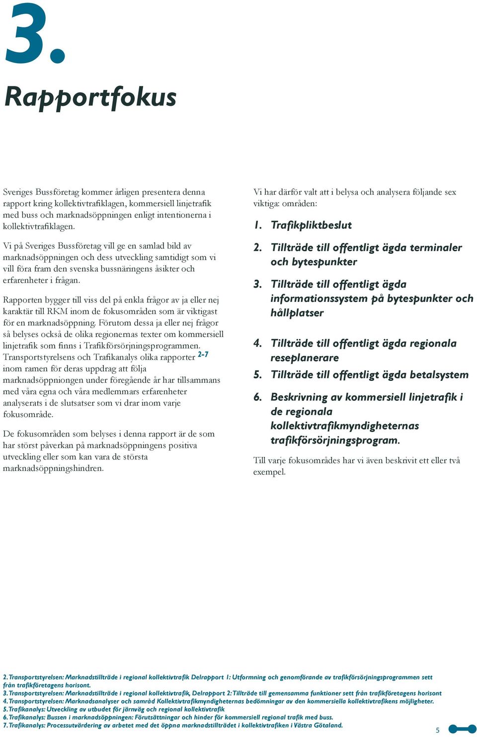 Vi på Sveriges Bussföretag vill ge en samlad bild av marknadsöppningen och dess utveckling samtidigt som vi vill föra fram den svenska bussnäringens åsikter och erfarenheter i frågan.
