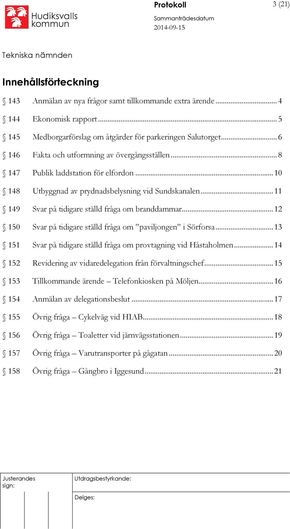 .. 11 149 Svar på tidigare ställd fråga om branddammar... 12 150 Svar på tidigare ställd fråga om paviljongen i Sörforsa... 13 151 Svar på tidigare ställd fråga om provtagning vid Håstaholmen.