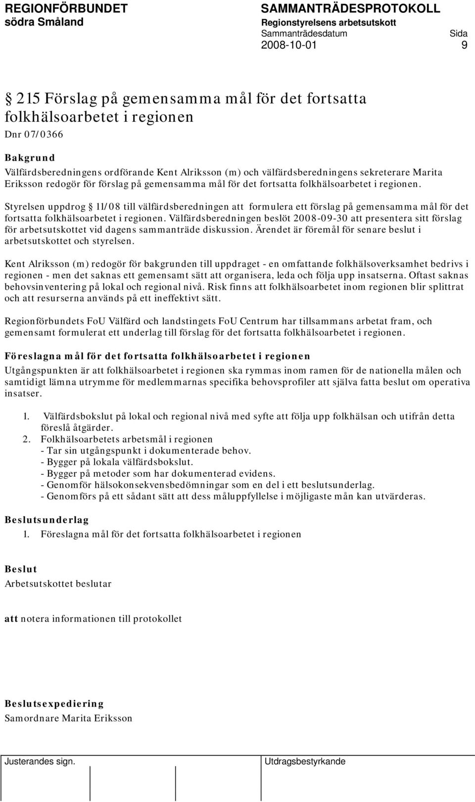 Styrelsen uppdrog 11/08 till välfärdsberedningen att formulera ett förslag på gemensamma mål för det fortsatta folkhälsoarbetet i regionen.