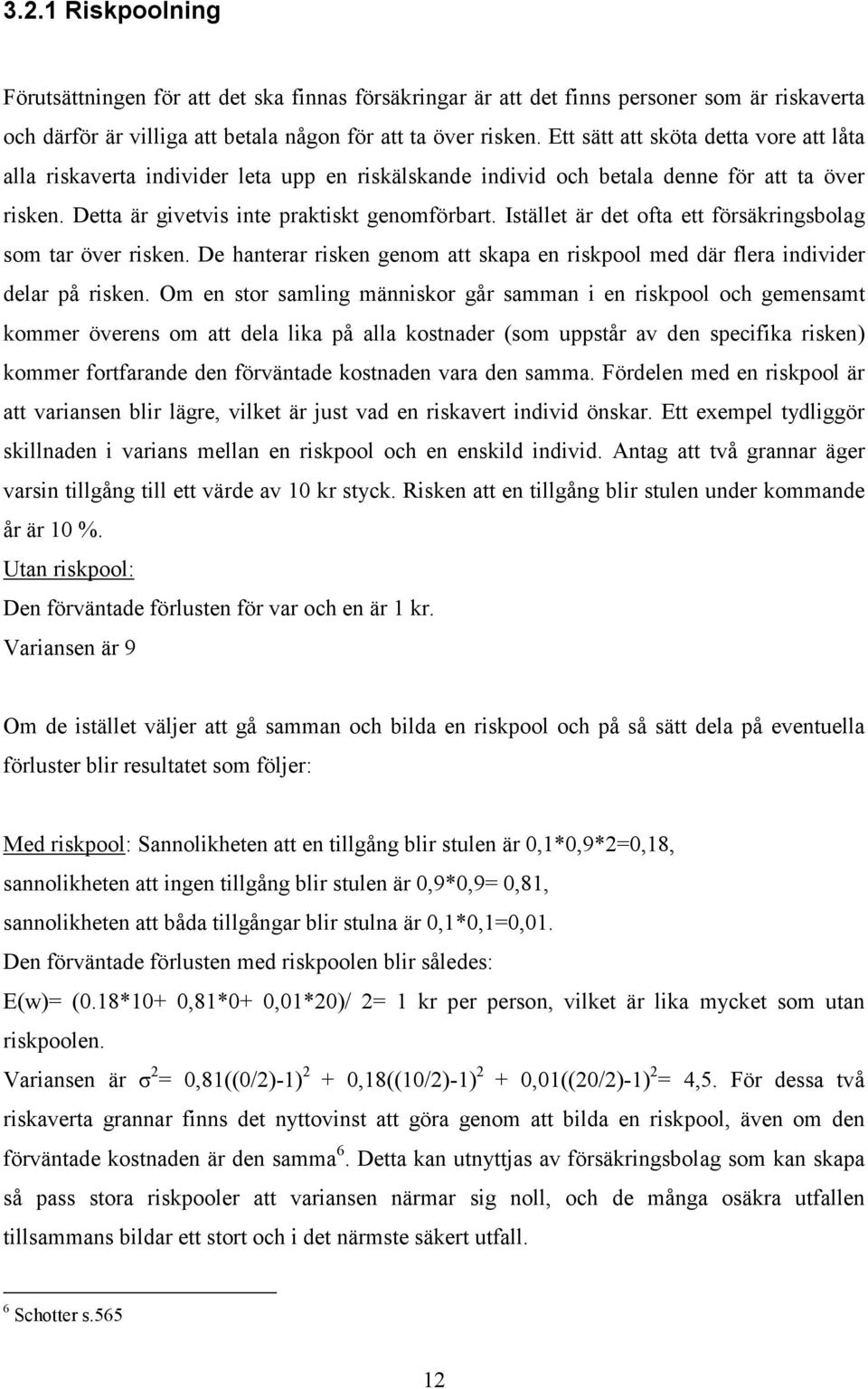 Istället är det ofta ett försäkringsbolag som tar över risken. De hanterar risken genom att skapa en riskpool med där flera individer delar på risken.