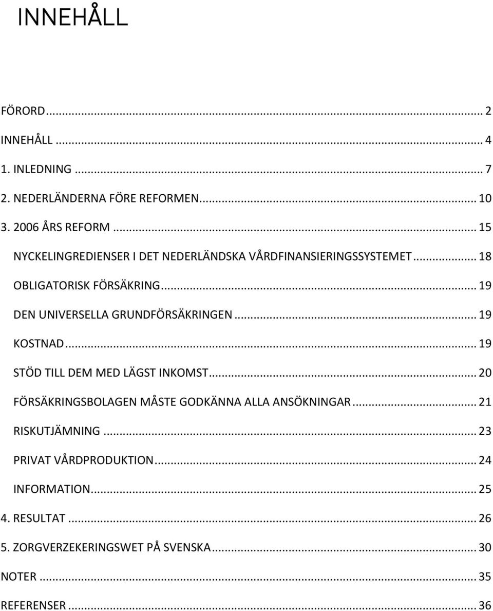 .. 19 DEN UNIVERSELLA GRUNDFÖRSÄKRINGEN... 19 KOSTNAD... 19 STÖD TILL DEM MED LÄGST INKOMST.