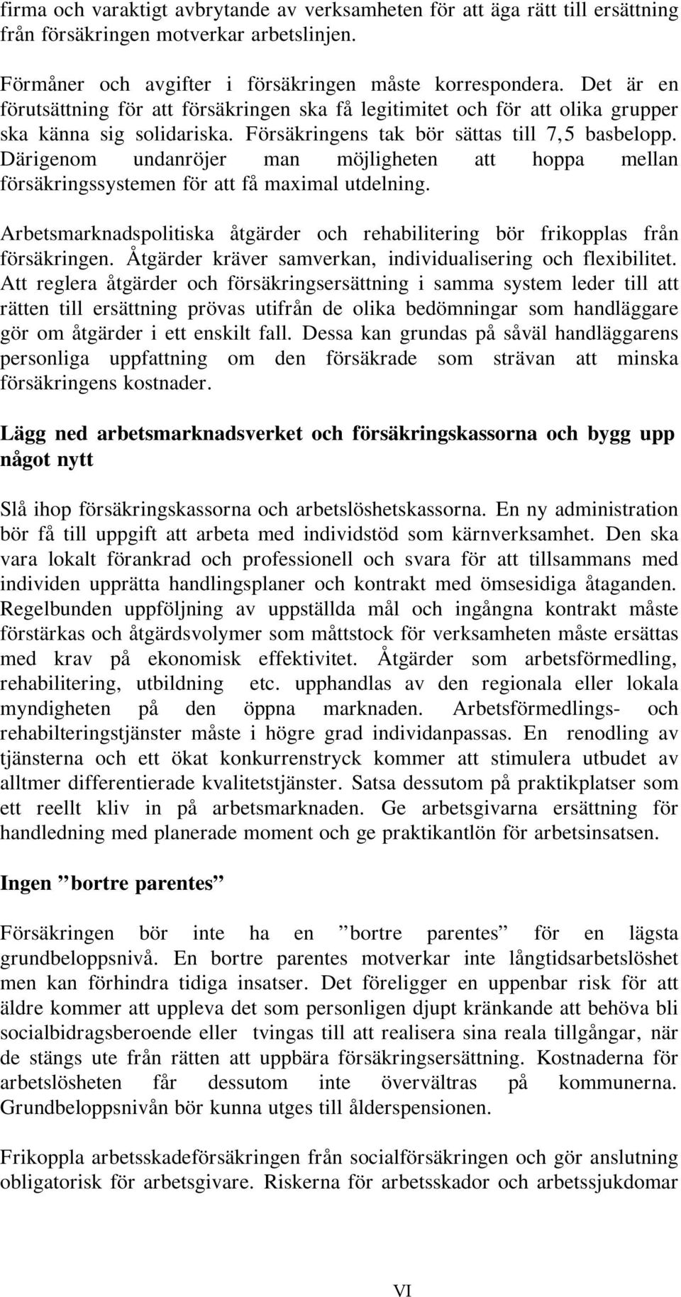 Därigenom undanröjer man möjligheten att hoppa mellan försäkringssystemen för att få maximal utdelning. Arbetsmarknadspolitiska åtgärder och rehabilitering bör frikopplas från försäkringen.