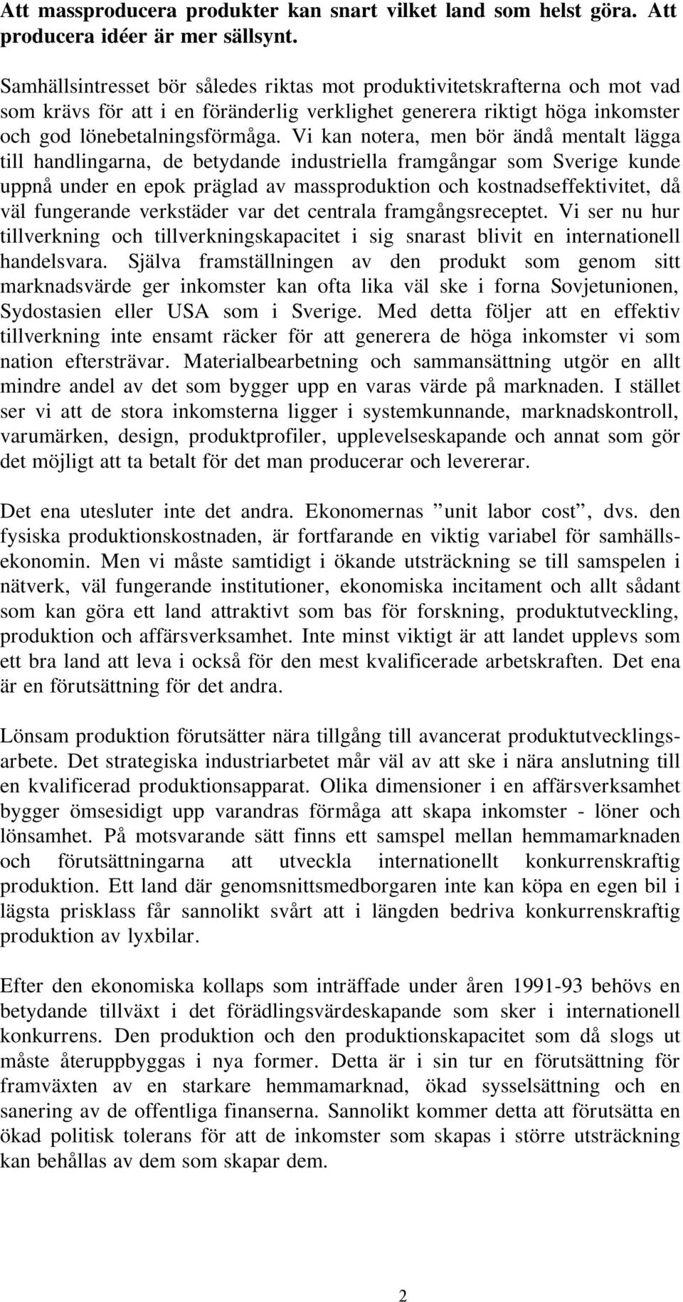 Vi kan notera, men bör ändå mentalt lägga till handlingarna, de betydande industriella framgångar som Sverige kunde uppnå under en epok präglad av massproduktion och kostnadseffektivitet, då väl