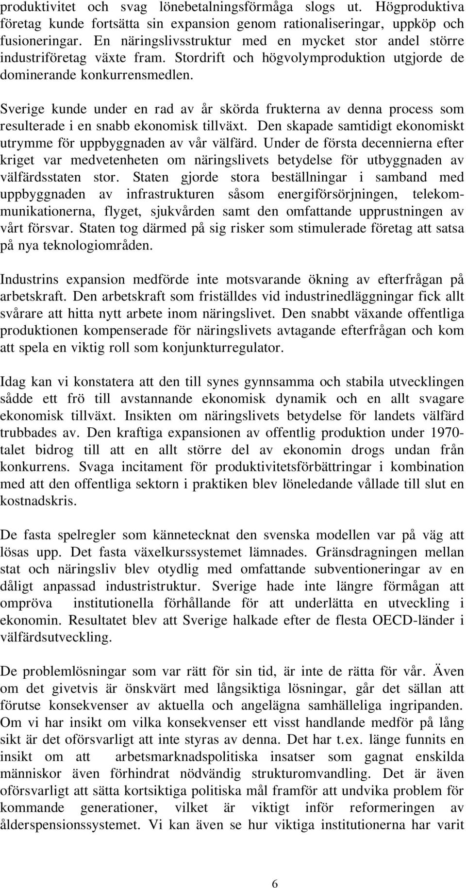 Sverige kunde under en rad av år skörda frukterna av denna process som resulterade i en snabb ekonomisk tillväxt. Den skapade samtidigt ekonomiskt utrymme för uppbyggnaden av vår välfärd.