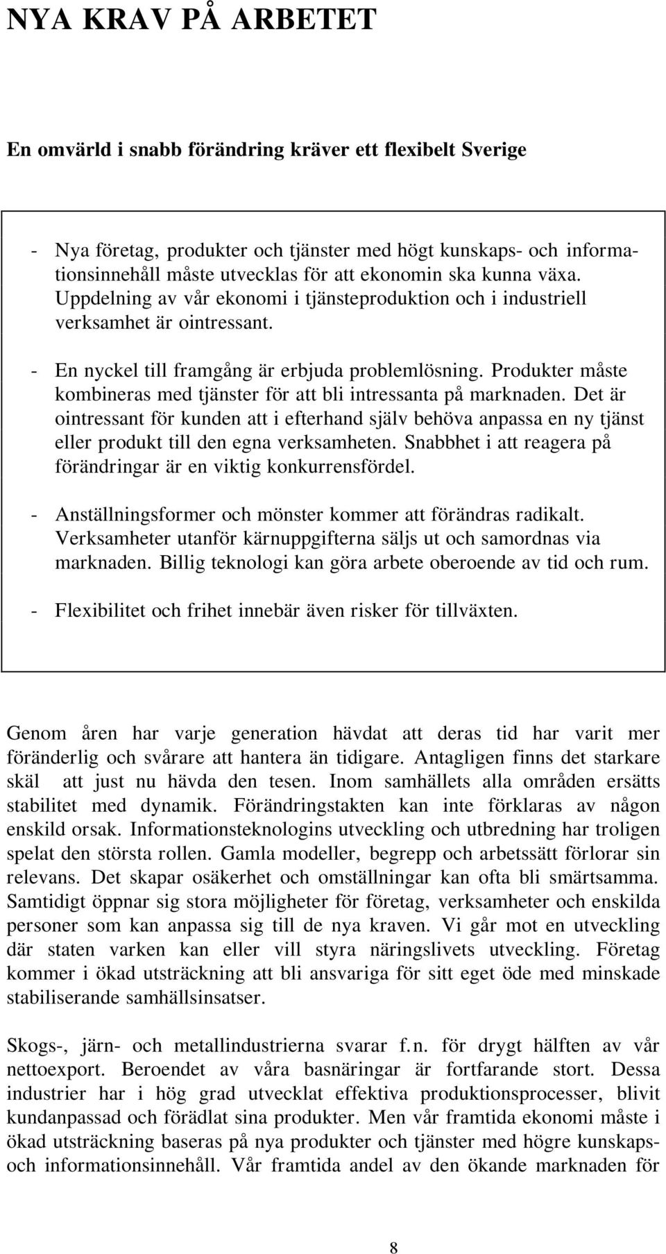 Produkter måste kombineras med tjänster för att bli intressanta på marknaden. Det är ointressant för kunden att i efterhand själv behöva anpassa en ny tjänst eller produkt till den egna verksamheten.