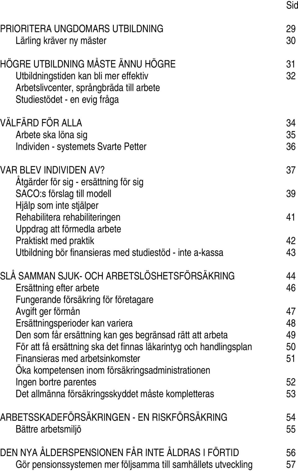 37 Åtgärder för sig - ersättning för sig SACO:s förslag till modell 39 Hjälp som inte stjälper Rehabilitera rehabiliteringen 41 Uppdrag att förmedla arbete Praktiskt med praktik 42 Utbildning bör