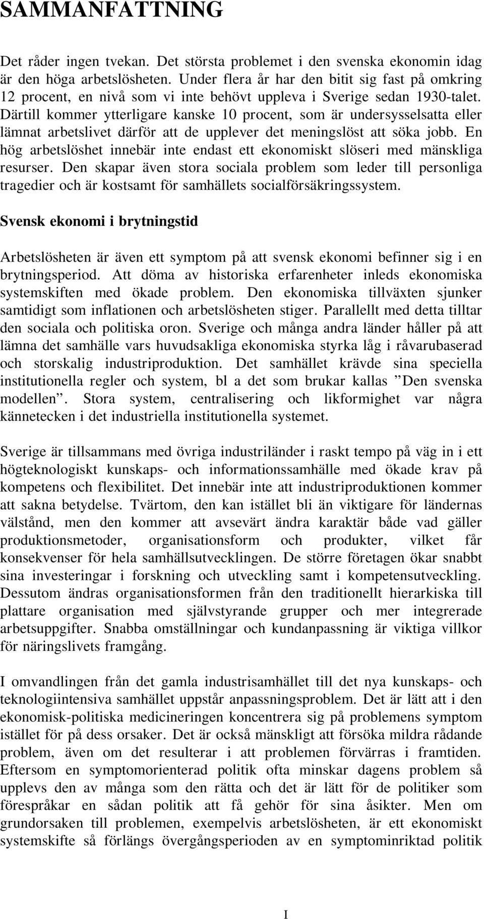 Därtill kommer ytterligare kanske 10 procent, som är undersysselsatta eller lämnat arbetslivet därför att de upplever det meningslöst att söka jobb.